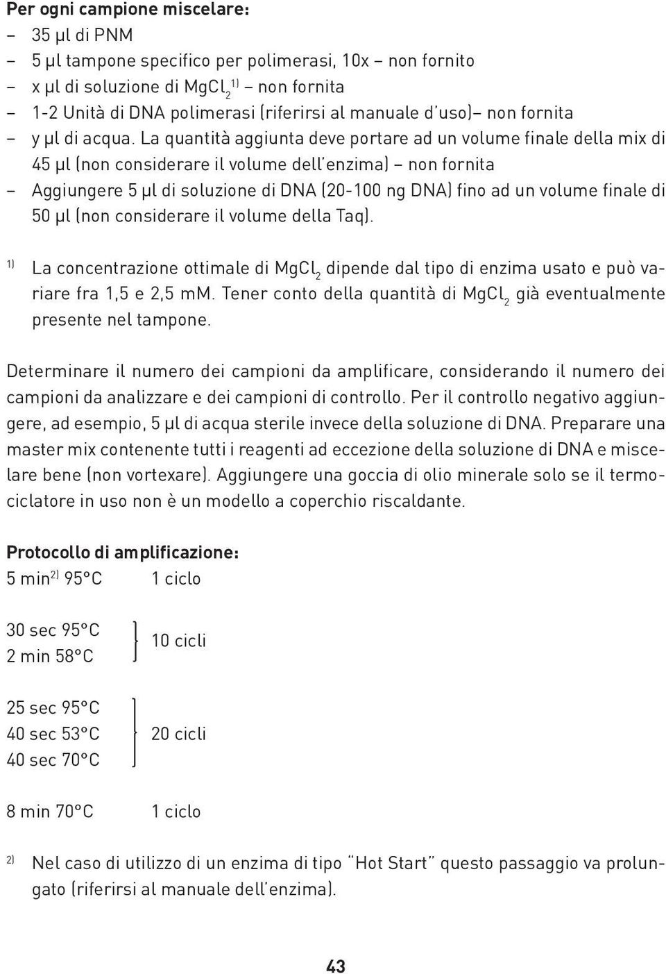 La quantità aggiunta deve portare ad un volume finale della mix di 45 µl (non considerare il volume dell enzima) non fornita Aggiungere 5 µl di soluzione di DNA (20-100 ng DNA) fino ad un volume