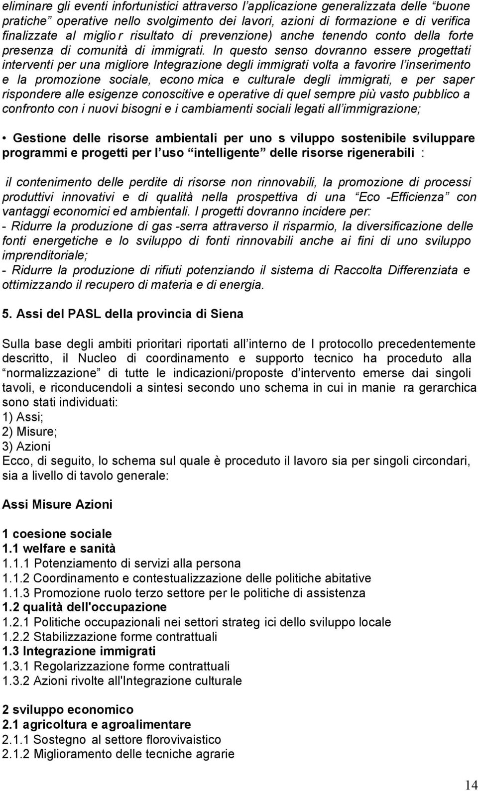 In questo senso dovranno essere progettati interventi per una migliore Integrazione degli immigrati volta a favorire l inserimento e la promozione sociale, econo mica e culturale degli immigrati, e