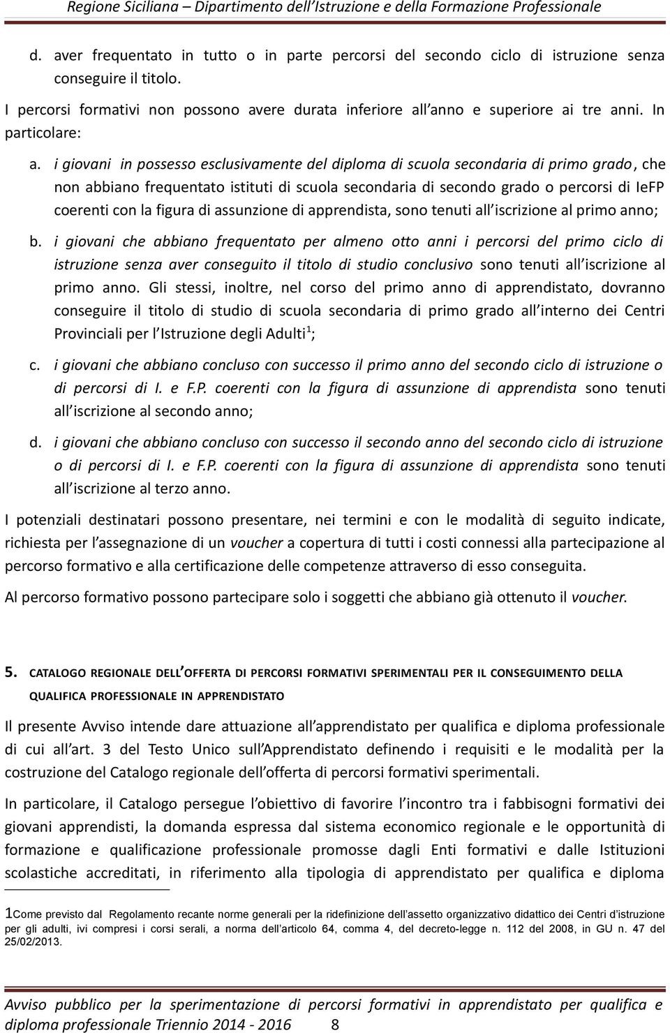 i giovani in possesso esclusivamente del diploma di scuola secondaria di primo grado, che non abbiano frequentato istituti di scuola secondaria di secondo grado o percorsi di IeFP coerenti con la