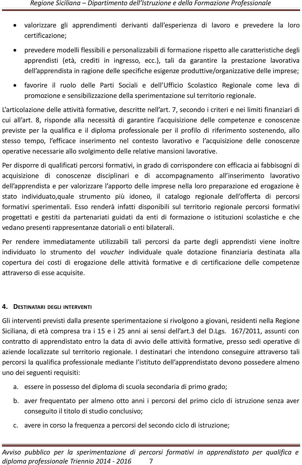 ), tali da garantire la prestazione lavorativa dell apprendista in ragione delle specifiche esigenze produttive/organizzative delle imprese; favorire il ruolo delle Parti Sociali e dell Ufficio