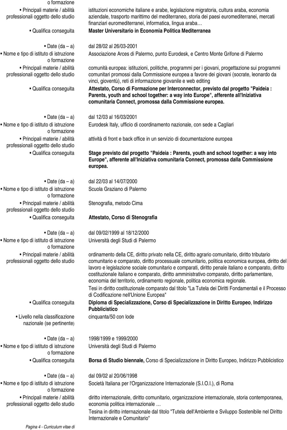 istituto di istruzione Associazione Arces di Palermo, punto Eurodesk, e Centro Monte Grifone di Palermo Principali materie / abilità comunità europea: istituzioni, politiche, programmi per i giovani,