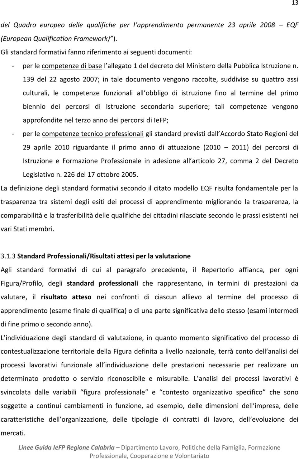 139 del 22 agosto 2007; in tale documento vengono raccolte, suddivise su quattro assi culturali, le competenze funzionali all obbligo di istruzione fino al termine del primo biennio dei percorsi di