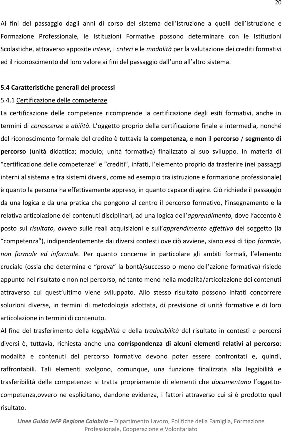 4 Caratteristiche generali dei processi 5.4.1 Certificazione delle competenze La certificazione delle competenze ricomprende la certificazione degli esiti formativi, anche in termini di conoscenze e abilità.