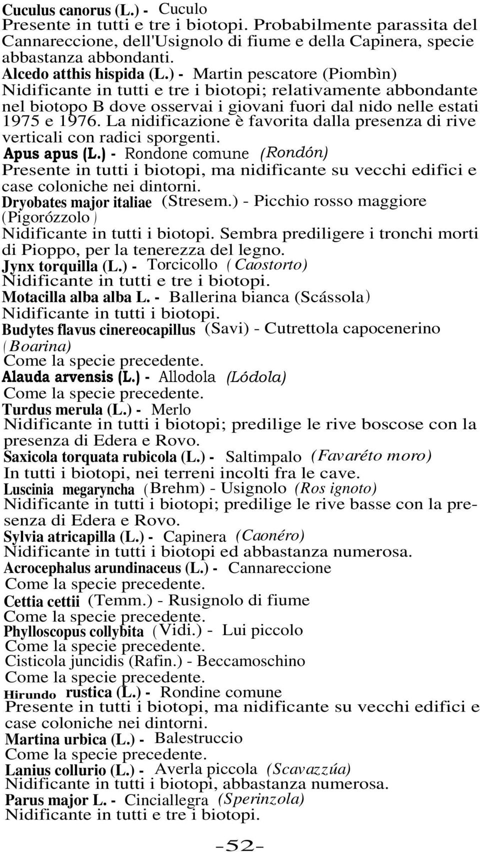 La nidificazione è favorita dalla presenza di rive verticali con radici sporgenti. Apus apus (L.