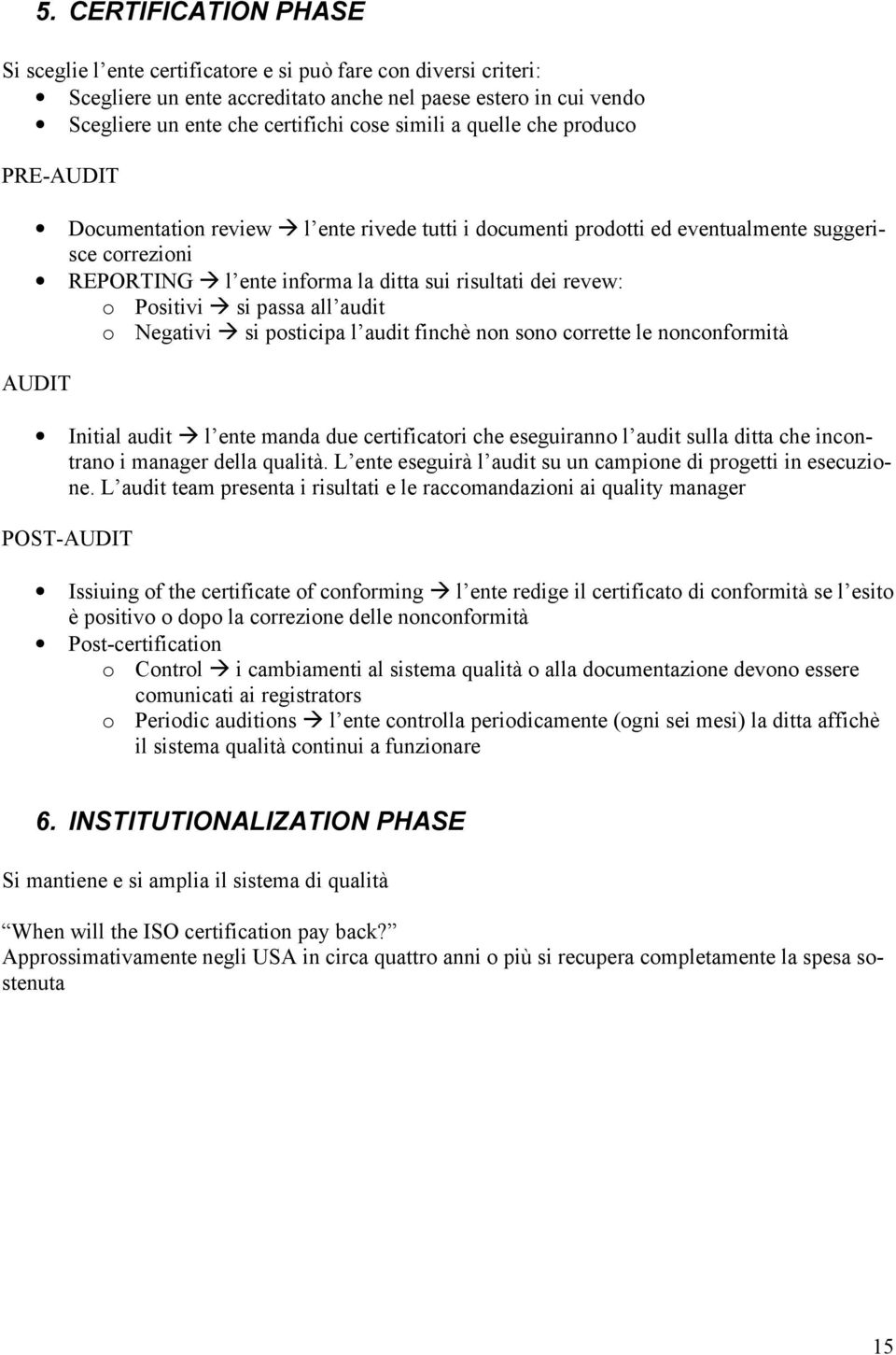 Positivi si passa all audit o Negativi si posticipa l audit finchè non sono corrette le nonconformità AUDIT Initial audit l ente manda due certificatori che eseguiranno l audit sulla ditta che