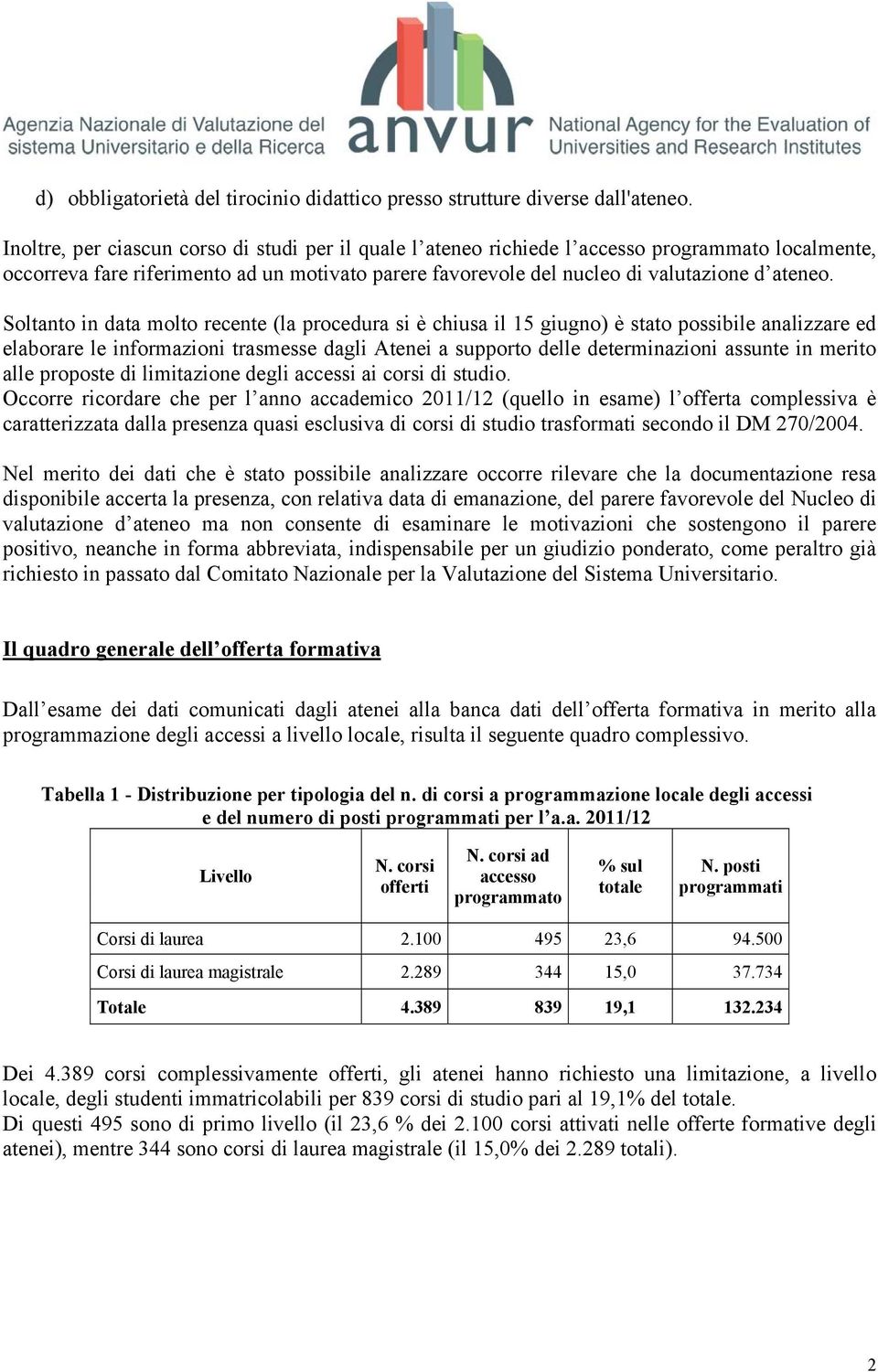 Soltanto in data molto recente (la procedura si è chiusa il 15 giugno) è stato possibile analizzare ed elaborare le informazioni trasmesse dagli Atenei a supporto delle determinazioni assunte in