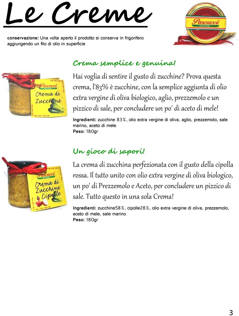 Ingredienti: zucchine 83%, olio extra vergine di oliva, aglio, prezzemolo, sale marino, aceto di mele. Peso: 180gr Un gioco di sapori!