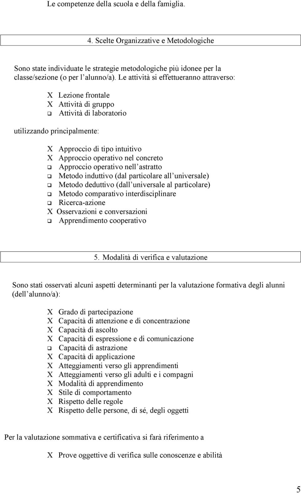 Approccio operativo nell astratto Metodo induttivo (dal particolare all universale) Metodo deduttivo (dall universale al particolare) Metodo comparativo interdisciplinare Ricerca-azione X