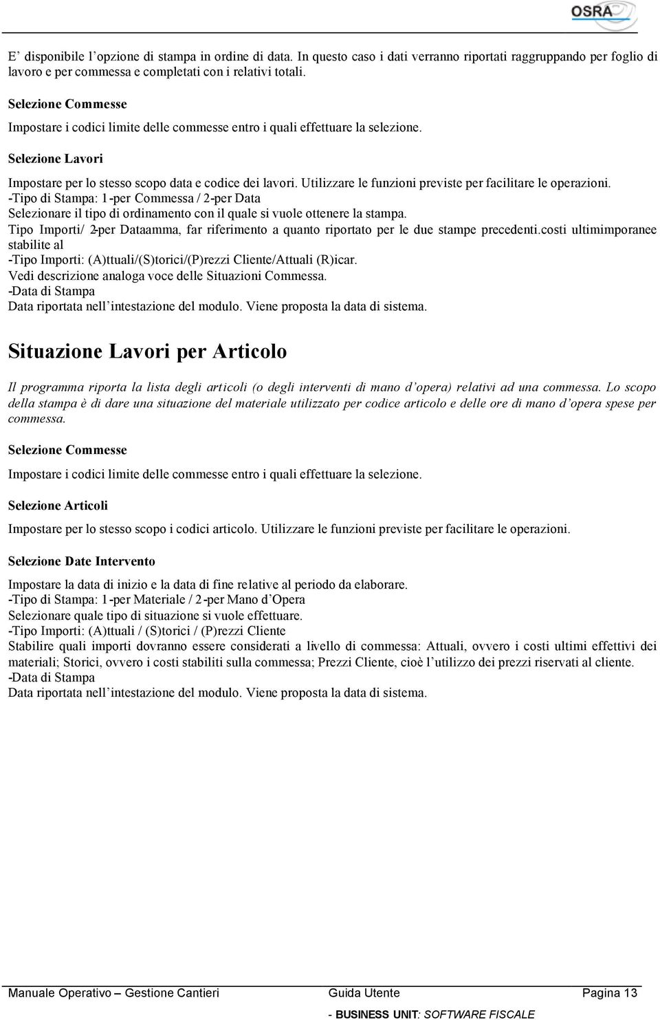 Utilizzare le funzioni previste per facilitare le operazioni. -Tipo di Stampa: 1-per Commessa / 2-per Data Selezionare il tipo di ordinamento con il quale si vuole ottenere la stampa.