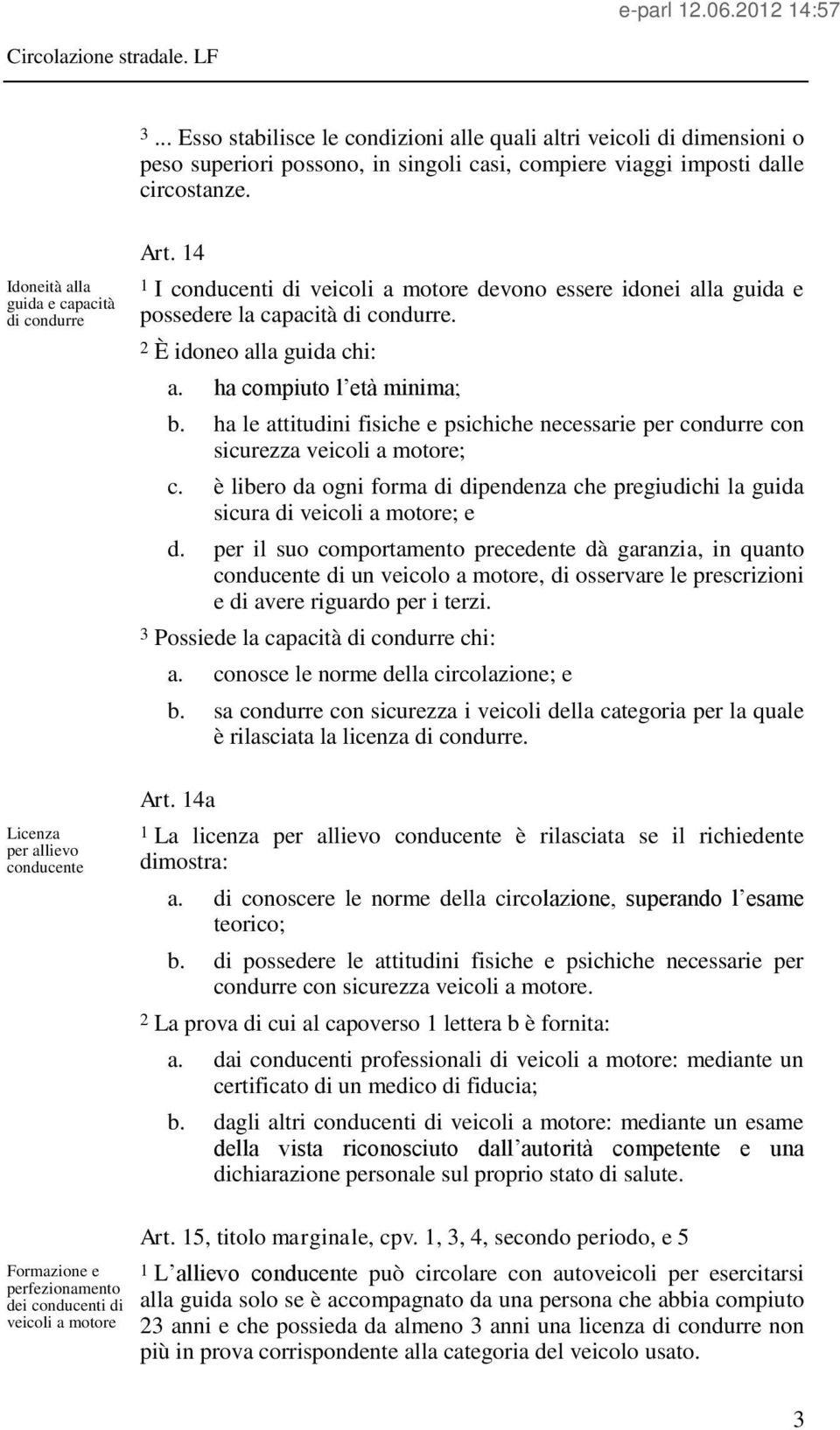 2 È idoneo alla guida chi: a. ha compiuto l età minima; b. ha le attitudini fisiche e psichiche necessarie per condurre con sicurezza veicoli a motore; c.