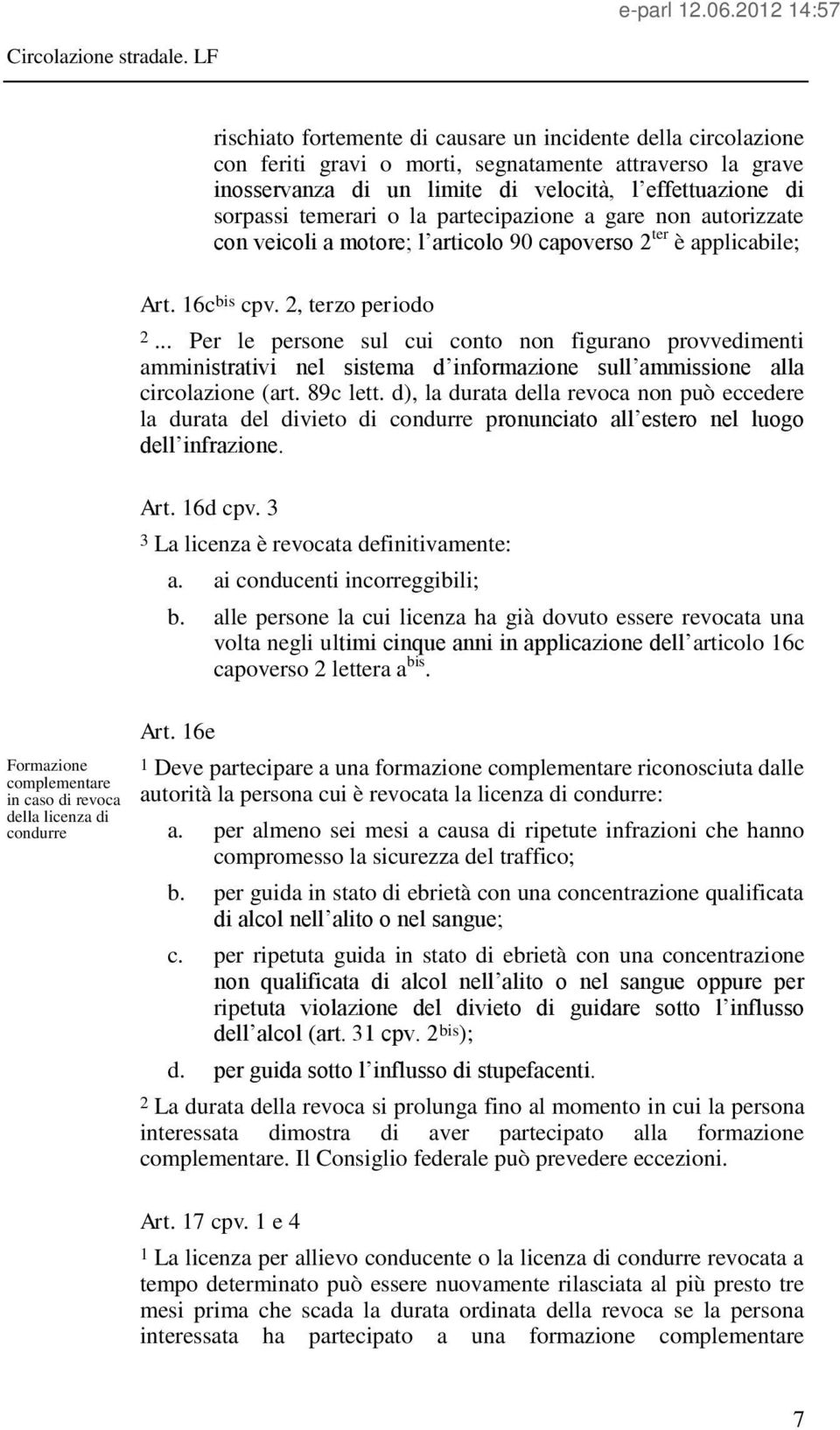 16c bis cpv. 2, terzo periodo 2... Per le persone sul cui conto non figurano provvedimenti amministrativi nel sistema d informazione sull ammissione alla circolazione (art. 89c lett.