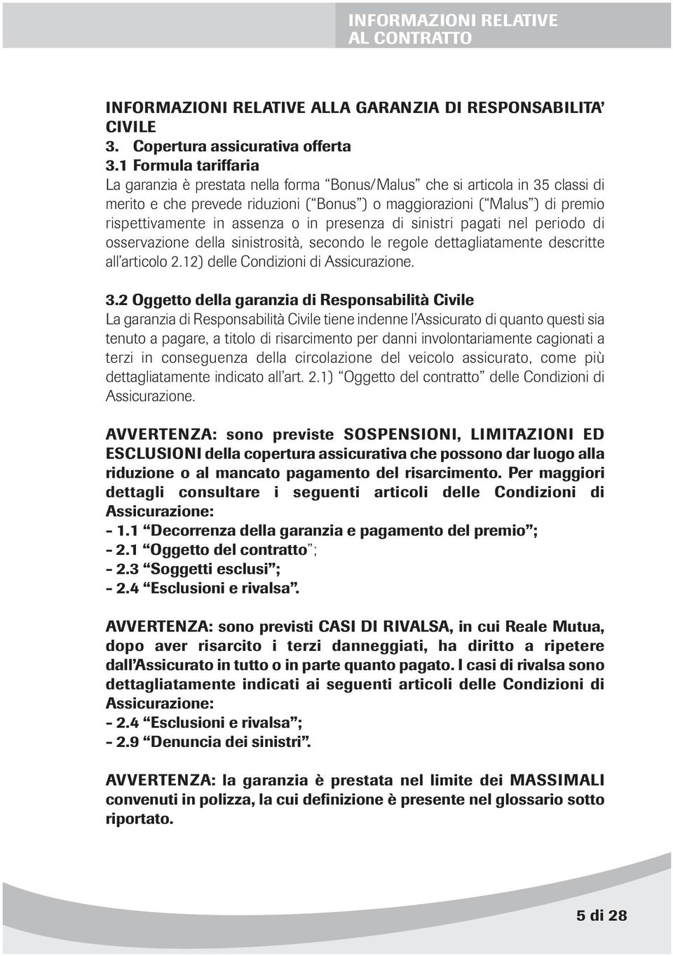 assenza o in presenza di sinistri pagati nel periodo di osservazione della sinistrosità, secondo le regole dettagliatamente descritte all articolo 2.12) delle Condizioni di Assicurazione. 3.