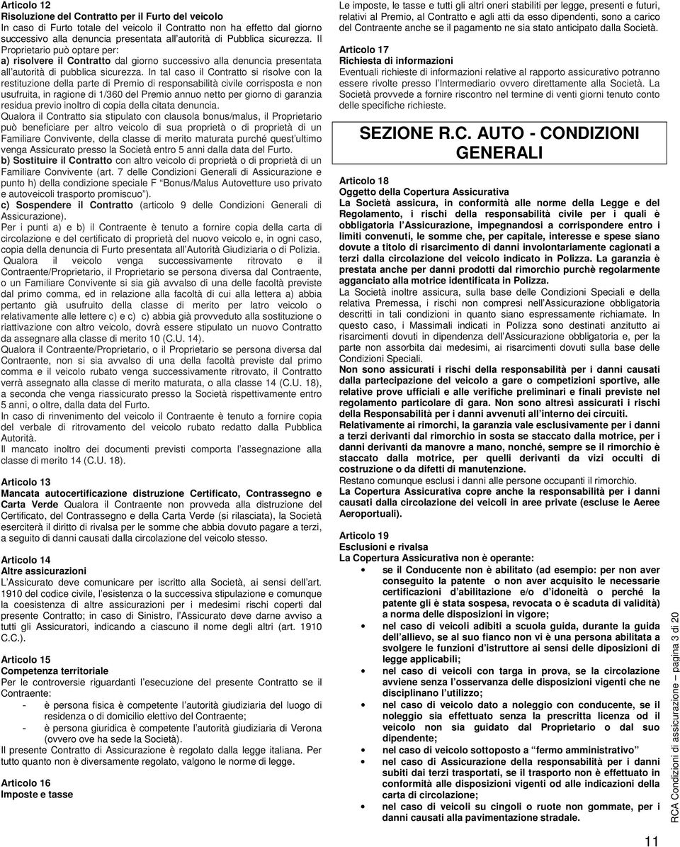 In tal caso il Contratto si risolve con la restituzione della parte di Premio di responsabilità civile corrisposta e non usufruita, in ragione di 1/360 del Premio annuo netto per giorno di garanzia