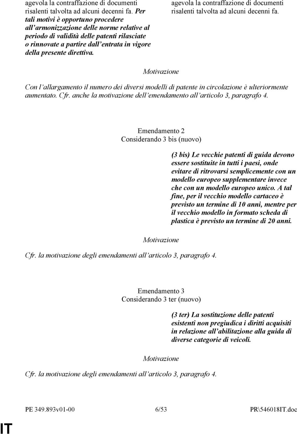 Con l allargamento il numero dei diversi modelli di patente in circolazione è ulteriormente aumentato. Cfr. anche la motivazione dell emendamento all articolo 3, paragrafo 4.