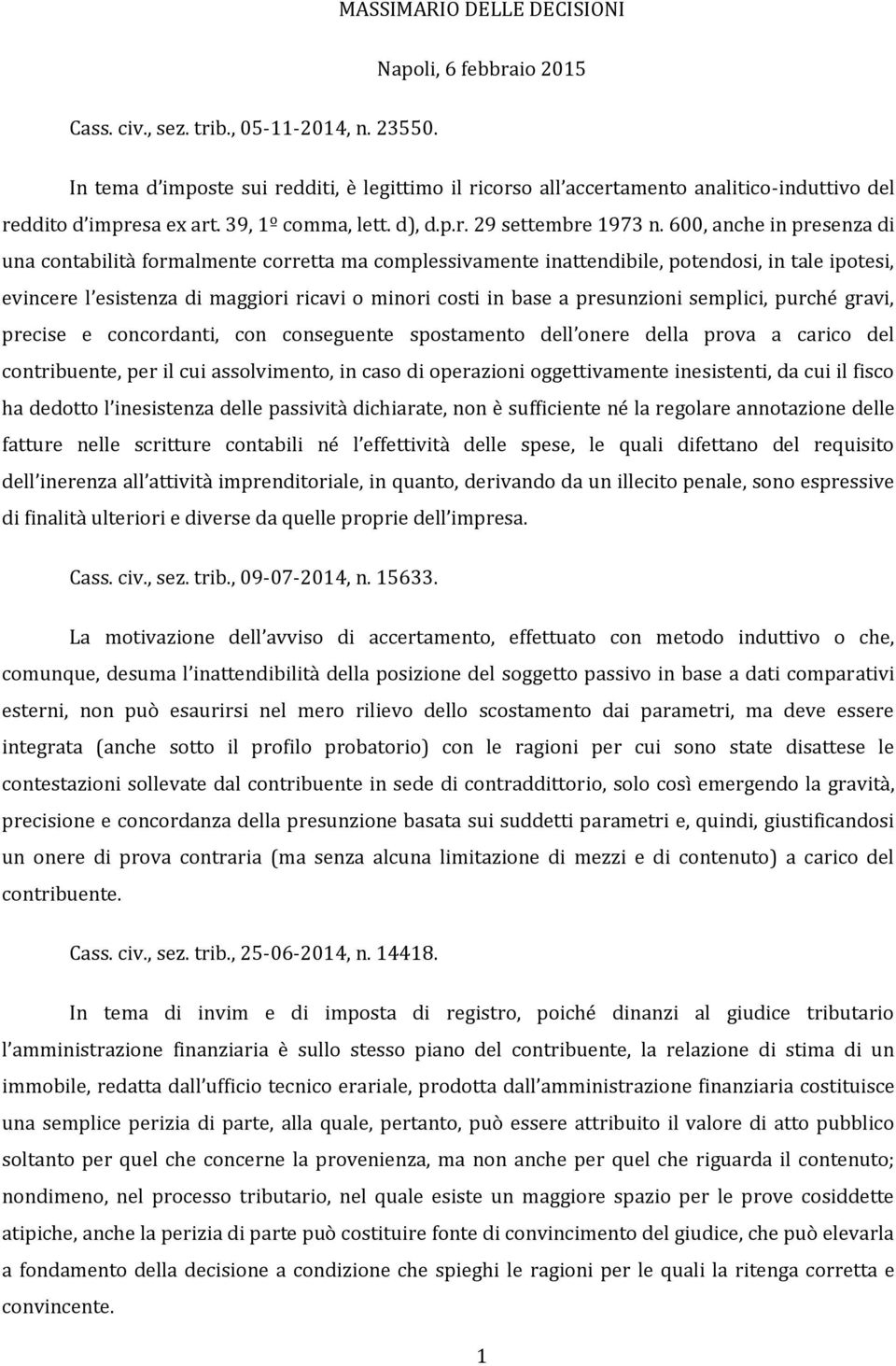 600, anche in presenza di una contabilità formalmente corretta ma complessivamente inattendibile, potendosi, in tale ipotesi, evincere l esistenza di maggiori ricavi o minori costi in base a