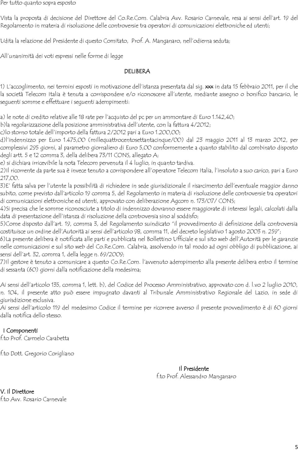 Manganaro, nell odierna seduta; All unanimità dei voti espressi nelle forme di legge DELIBERA 1) L accoglimento, nei termini esposti in motivazione dell istanza presentata dal sig.