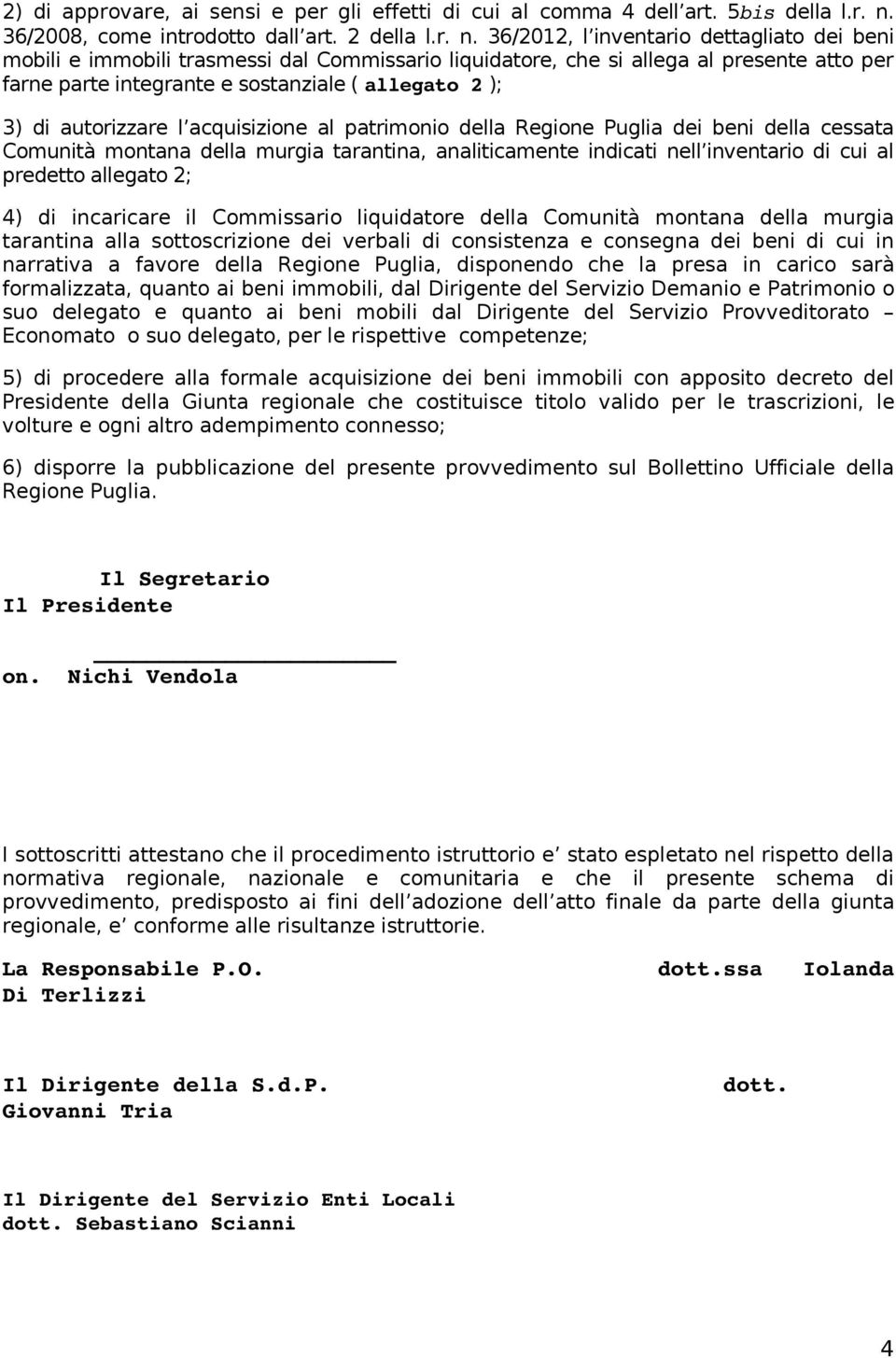 36/2012, l inventario dettagliato dei beni mobili e immobili trasmessi dal Commissario liquidatore, che si allega al presente atto per farne parte integrante e sostanziale ( allegato 2 ); 3) di