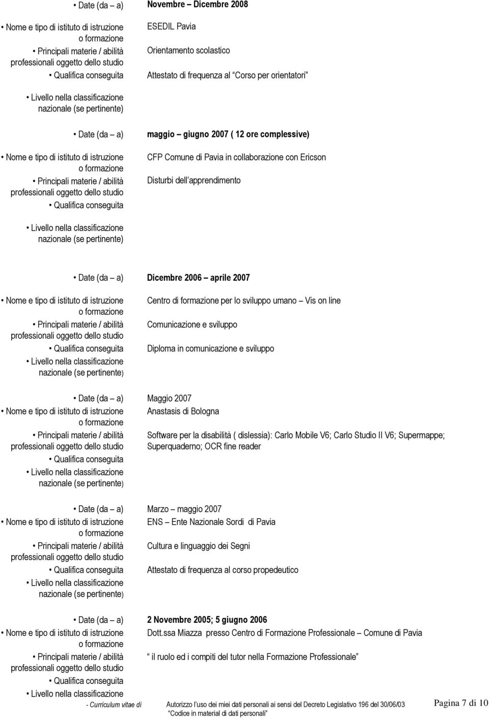 istruzione Centro di formazione per lo sviluppo umano Vis on line Comunicazione e sviluppo Diploma in comunicazione e sviluppo Date (da a) Maggio 2007 Nome e tipo di istituto di istruzione Anastasis