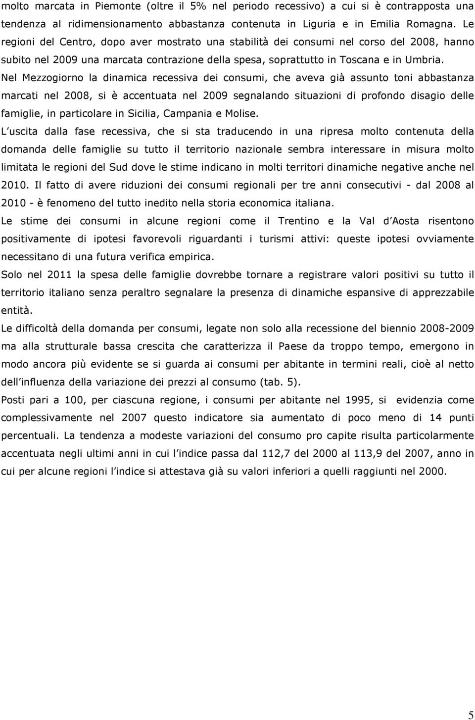 Nel Mezzogiorno la dinamica recessiva dei consumi, che aveva già assunto toni abbastanza marcati nel 2008, si è accentuata nel 2009 segnalando situazioni di profondo disagio delle famiglie, in