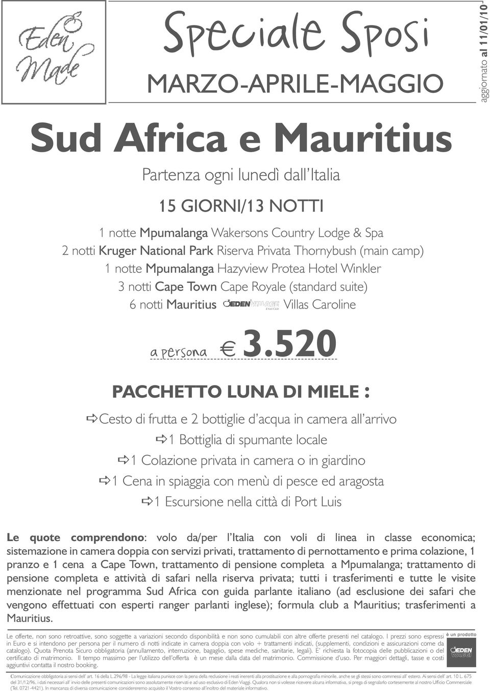 520 PACCHETTO LUNA DI MIELE : Cesto di frutta e 2 bottiglie d acqua in camera all arrivo 1 Bottiglia di spumante locale 1 Colazione privata in camera o in giardino 1 Cena in spiaggia con menù di