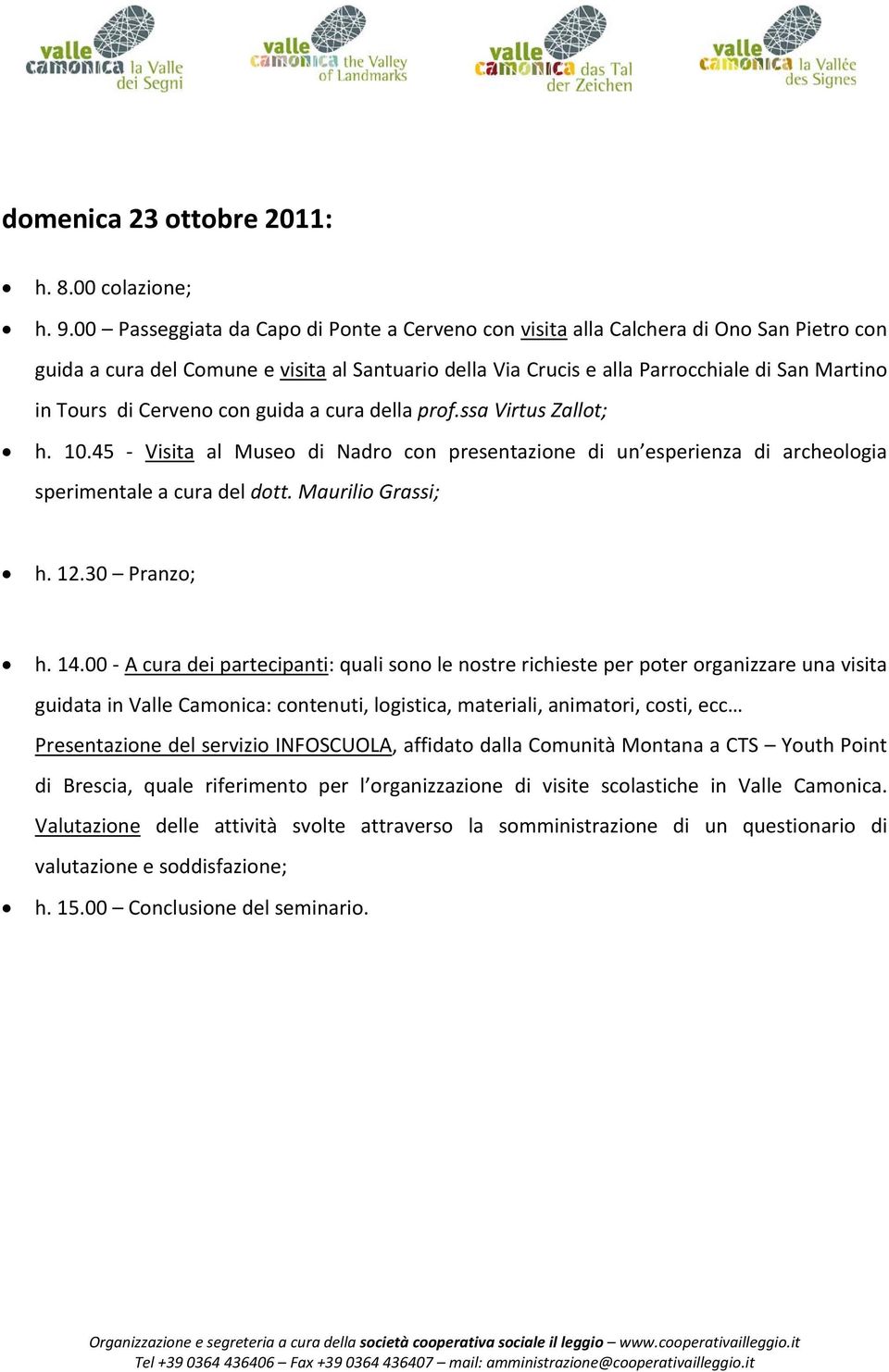 Cerveno con guida a cura della prof.ssa Virtus Zallot; h. 10.45 Visita al Museo di Nadro con presentazione di un esperienza di archeologia sperimentale a cura del dott. Maurilio Grassi; h. 12.