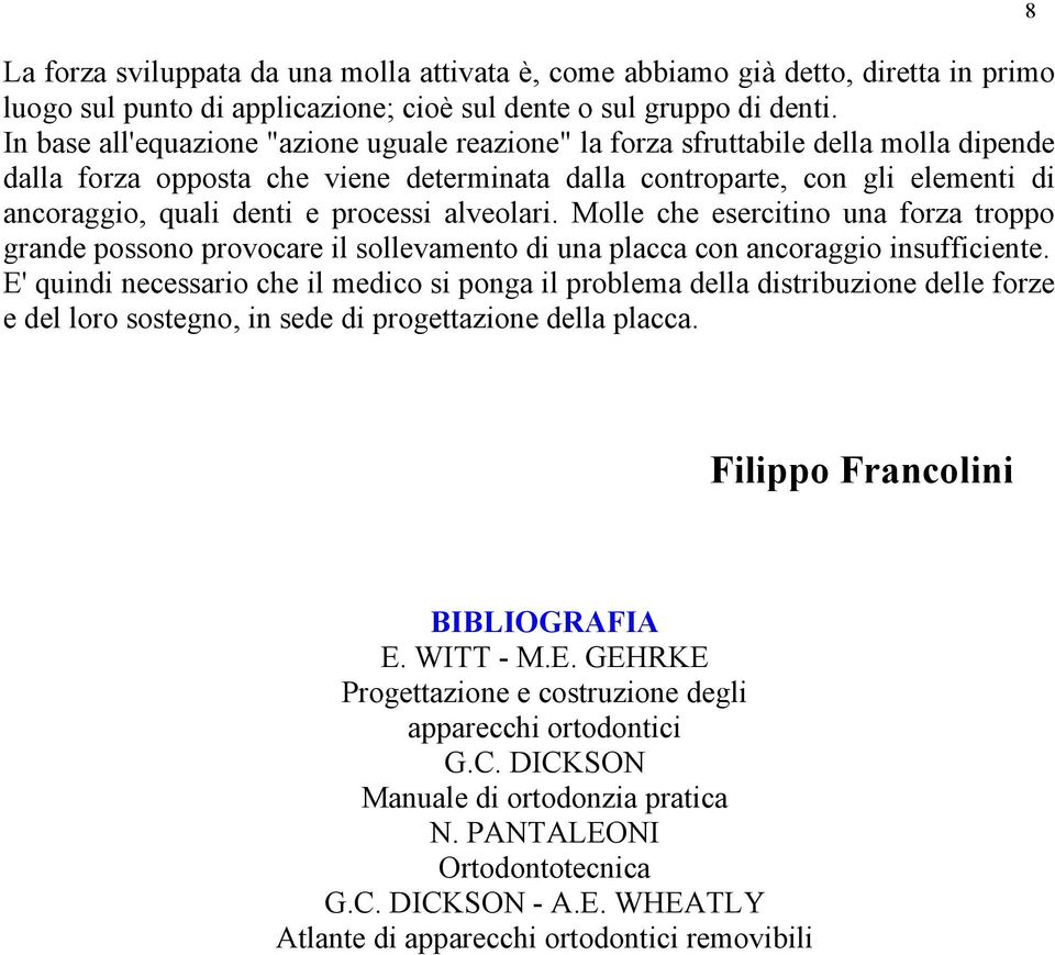 processi alveolari. Molle che esercitino una forza troppo grande possono provocare il sollevamento di una placca con ancoraggio insufficiente.