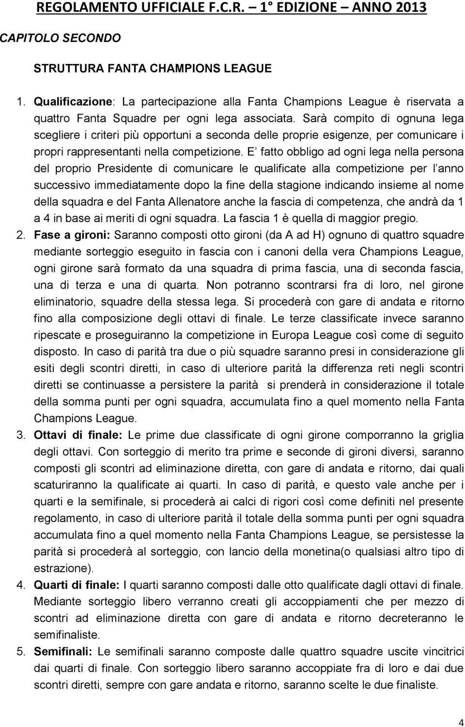 E fatto obbligo ad ogni lega nella persona del proprio Presidente di comunicare le qualificate alla competizione per l anno successivo immediatamente dopo la fine della stagione indicando insieme al