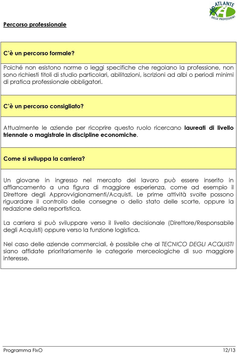 obbligatori. C è un percorso consigliato? Attualmente le aziende per ricoprire questo ruolo ricercano laureati di livello triennale o magistrale in discipline economiche. Come si sviluppa la carriera?