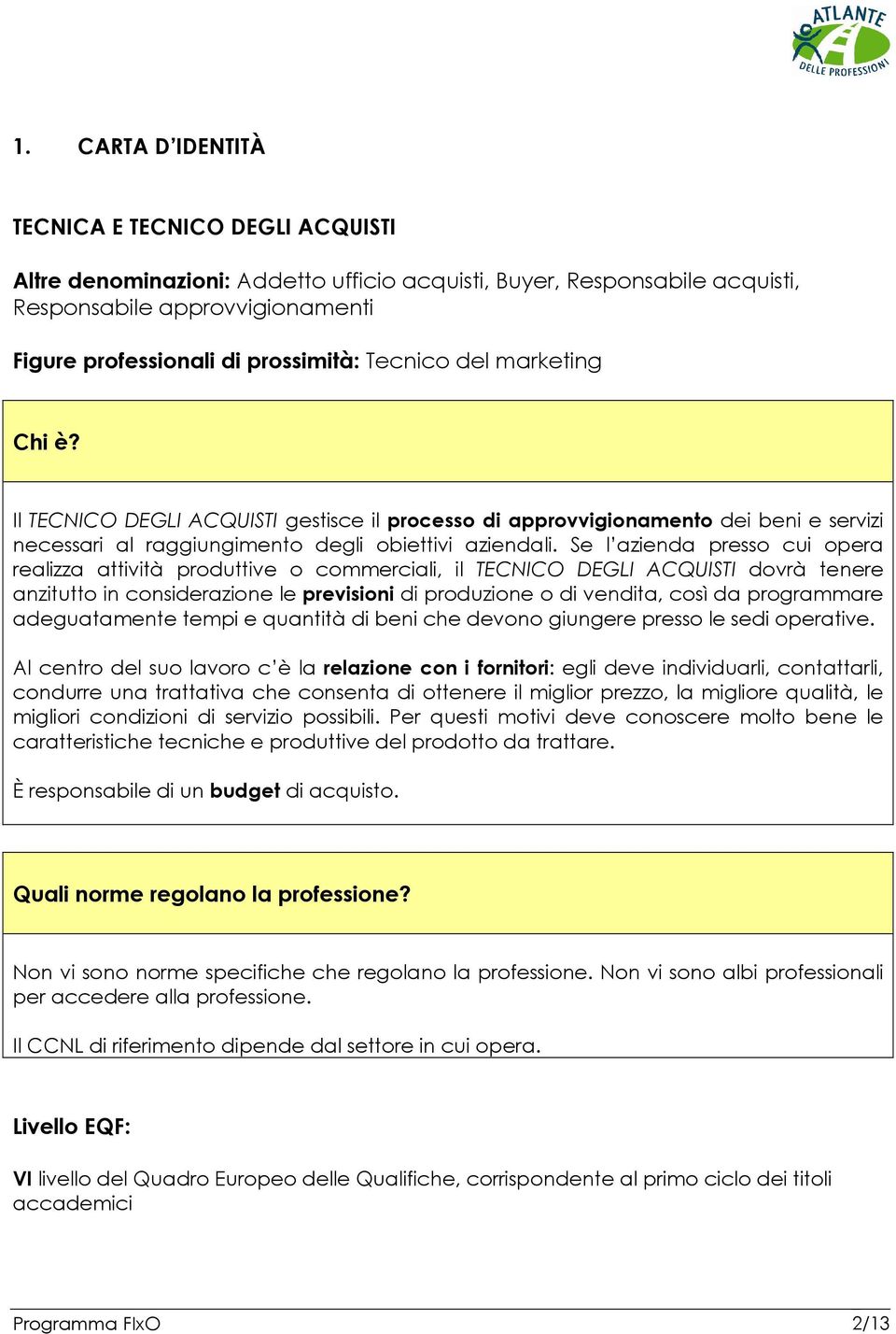 Se l azienda presso cui opera realizza attività produttive o commerciali, il TECNICO DEGLI ACQUISTI dovrà tenere anzitutto in considerazione le previsioni di produzione o di vendita, così da