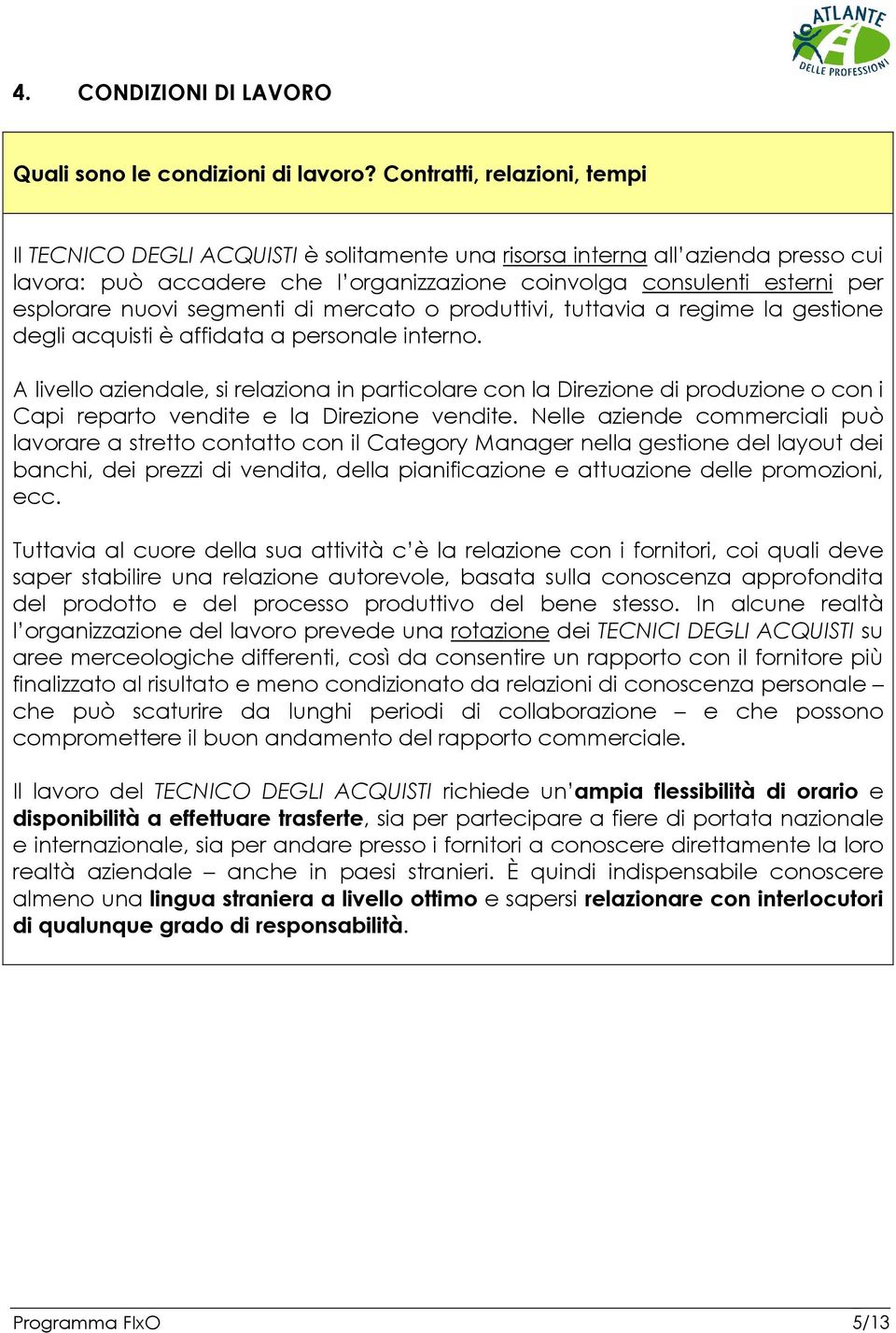 nuovi segmenti di mercato o produttivi, tuttavia a regime la gestione degli acquisti è affidata a personale interno.