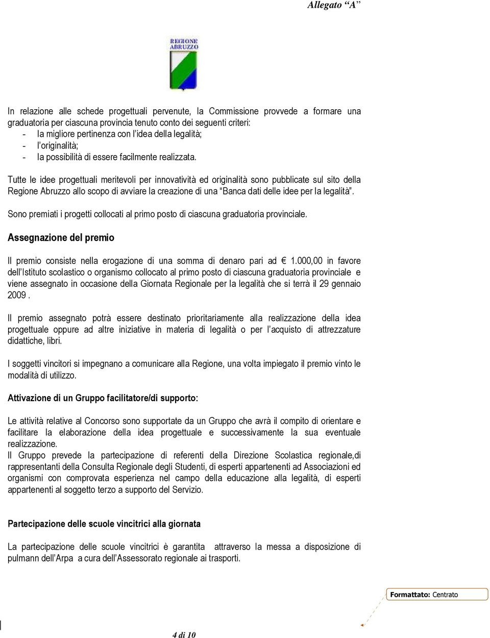 Tutte le idee progettuali meritevoli per innovatività ed originalità sono pubblicate sul sito della Regione Abruzzo allo scopo di avviare la creazione di una Banca dati delle idee per la legalità.