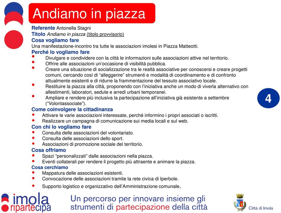 Creare una situazione di socializzazione tra le realtà associative per conoscersi e creare progetti comuni, cercando così di alleggerire strumenti e modalità di coordinamento e di confronto