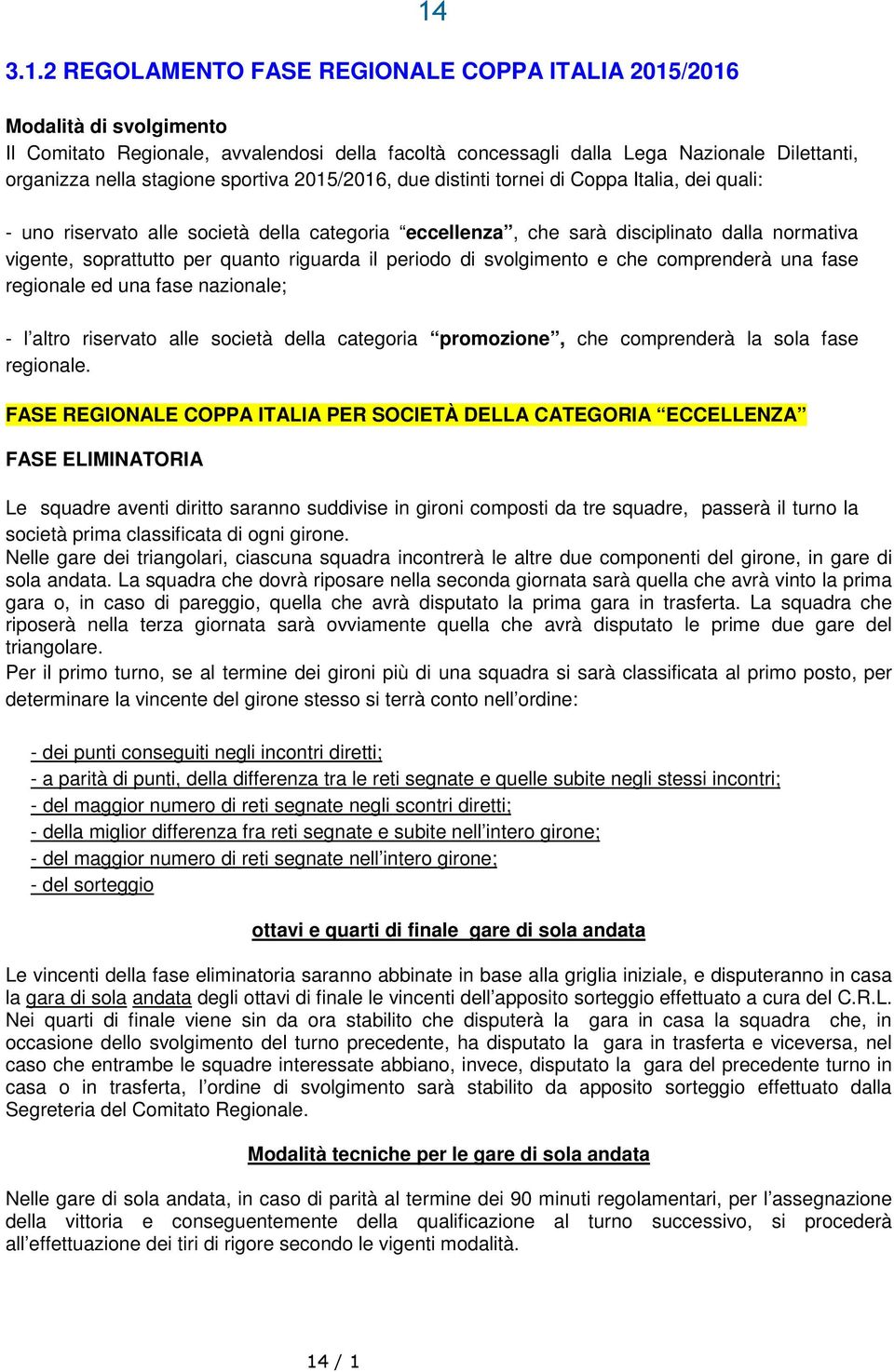 quanto riguarda il periodo di svolgimento e che comprenderà una fase regionale ed una fase nazionale; - l altro riservato alle società della categoria promozione, che comprenderà la sola fase