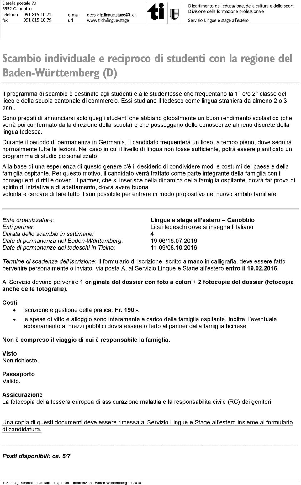 Durante il periodo di permanenza in Germania, il candidato frequenterà un liceo, a tempo pieno, dove seguirà normalmente tutte le lezioni.