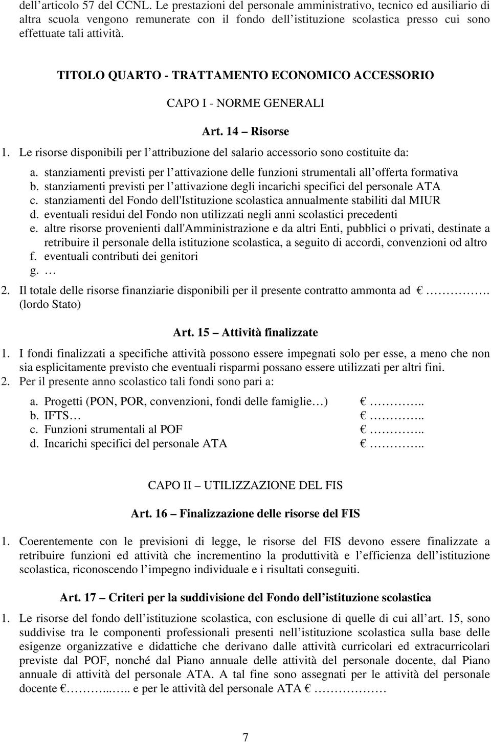 TITOLO QUARTO - TRATTAMENTO ECONOMICO ACCESSORIO CAPO I - NORME GENERALI Art. 14 Risorse 1. Le risorse disponibili per l attribuzione del salario accessorio sono costituite da: a.