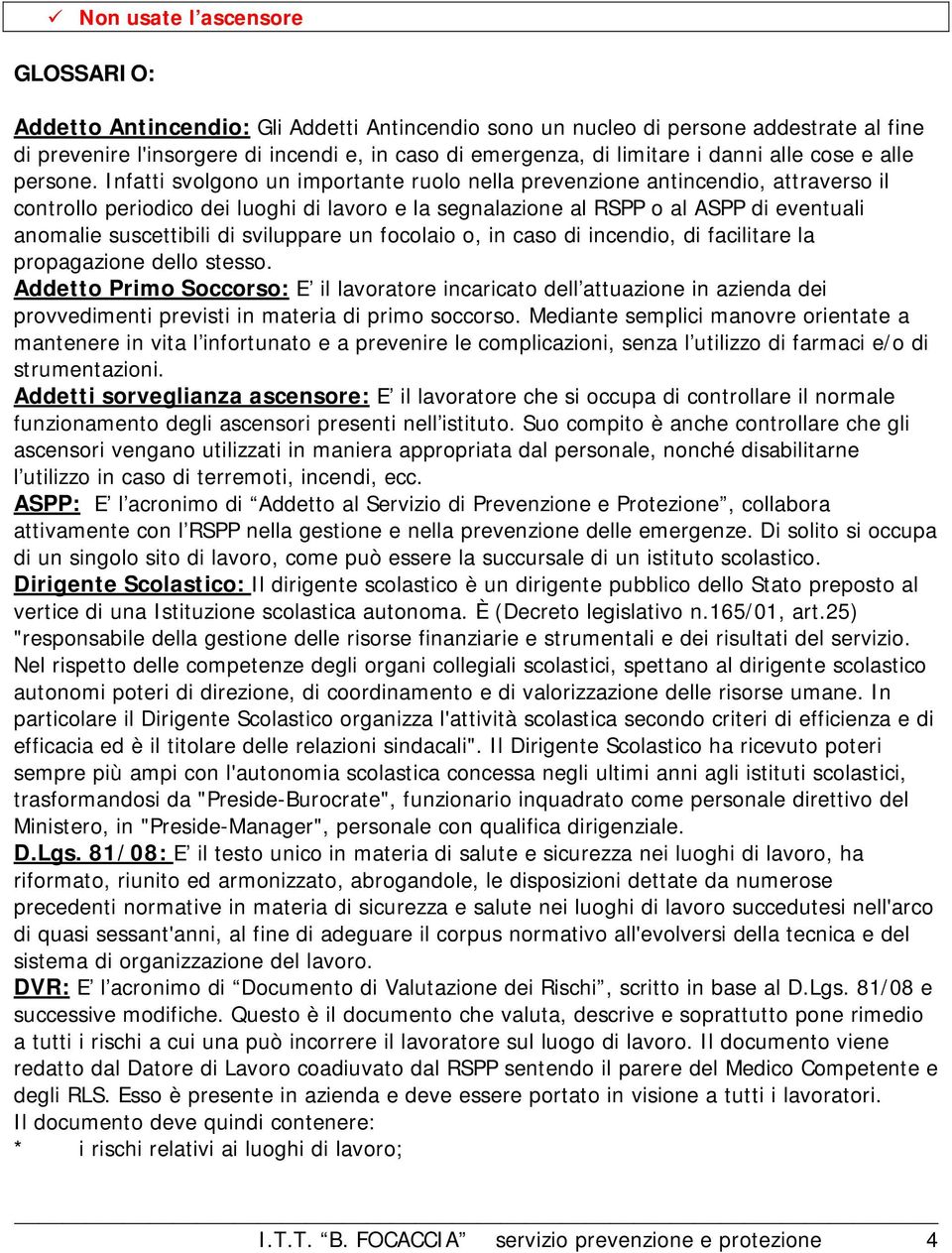 Infatti svolgono un importante ruolo nella prevenzione antincendio, attraverso il controllo periodico dei luoghi di lavoro e la segnalazione al RSPP o al ASPP di eventuali anomalie suscettibili di