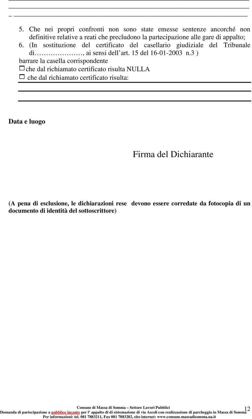 3 ) barrare la casella corrispondente 1che dal richiamato certificato risulta NULLA 1 che dal richiamato certificato risulta: Data e luogo Firma del Dichiarante (A pena di