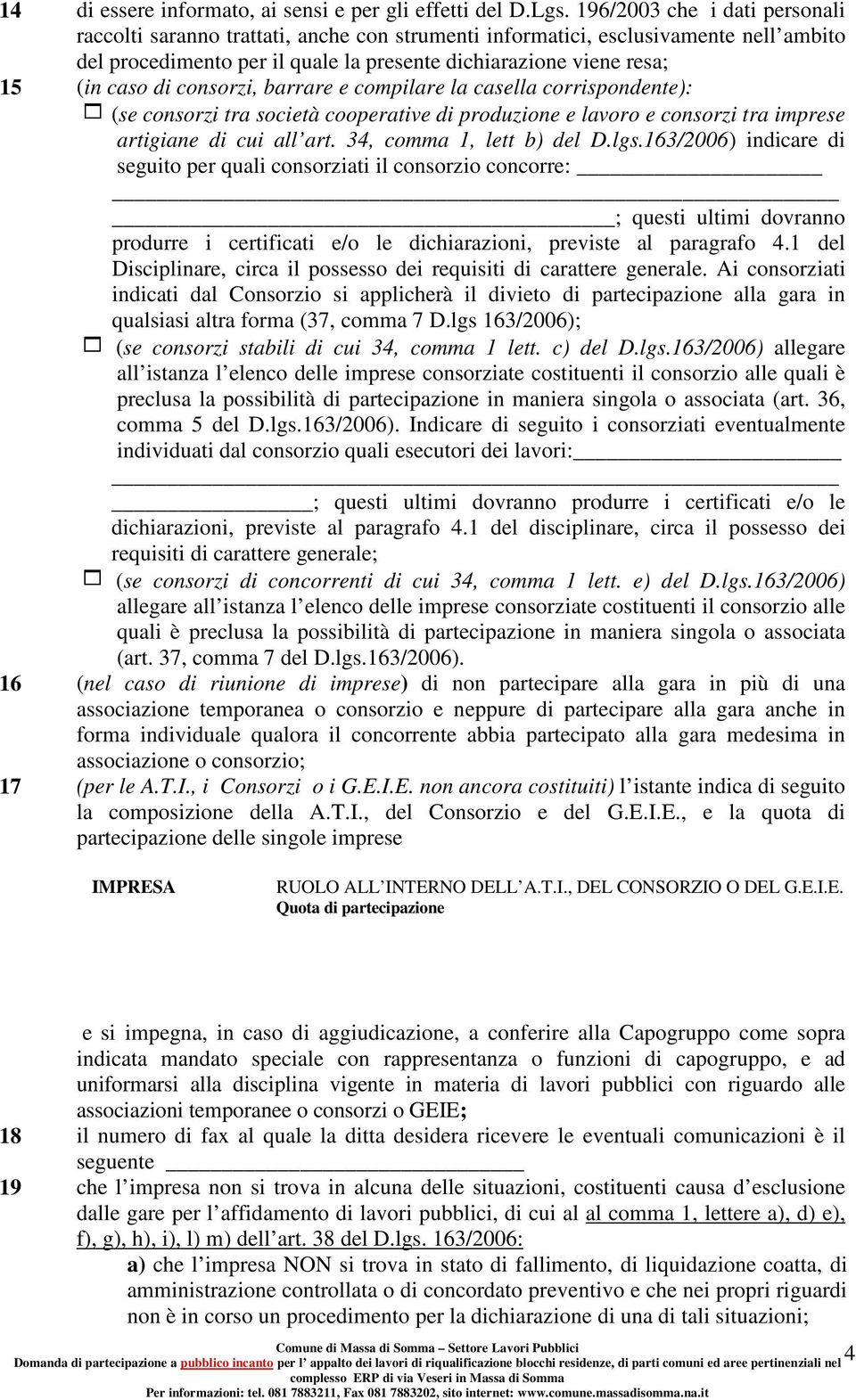 consorzi, barrare e compilare la casella corrispondente): 1 (se consorzi tra società cooperative di produzione e lavoro e consorzi tra imprese artigiane di cui all art. 34, comma 1, lett b) del D.lgs.