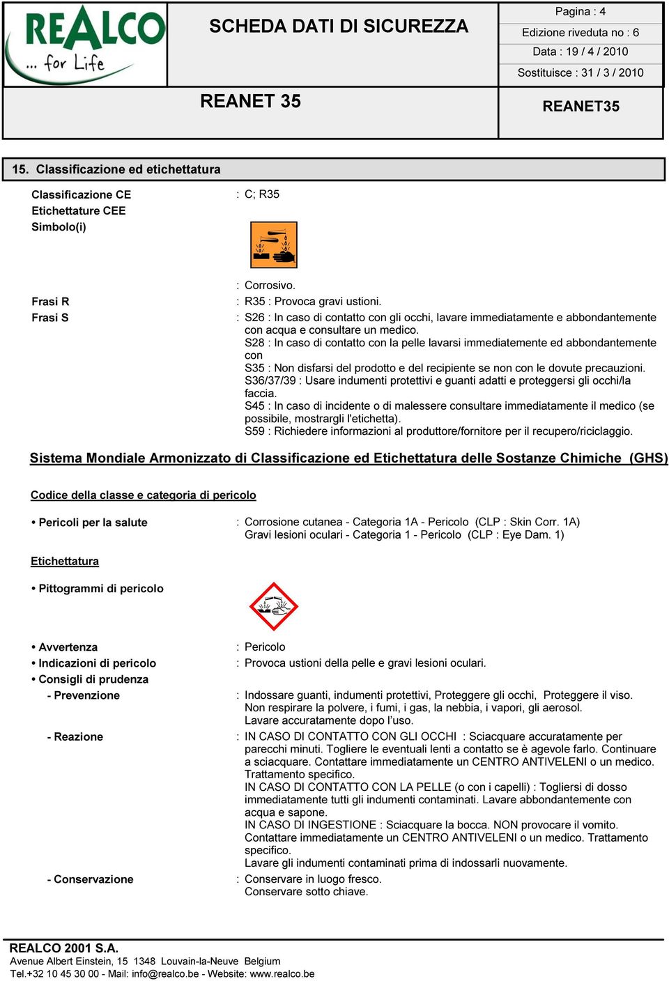 S28 : In caso di contatto con la pelle lavarsi immediatemente ed abbondantemente con S35 : Non disfarsi del prodotto e del recipiente se non con le dovute precauzioni.