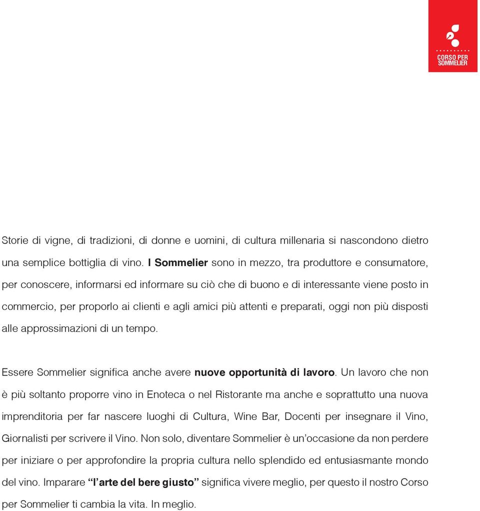 più attenti e preparati, oggi non più disposti alle approssimazioni di un tempo. Essere Sommelier significa anche avere nuove opportunità di lavoro.