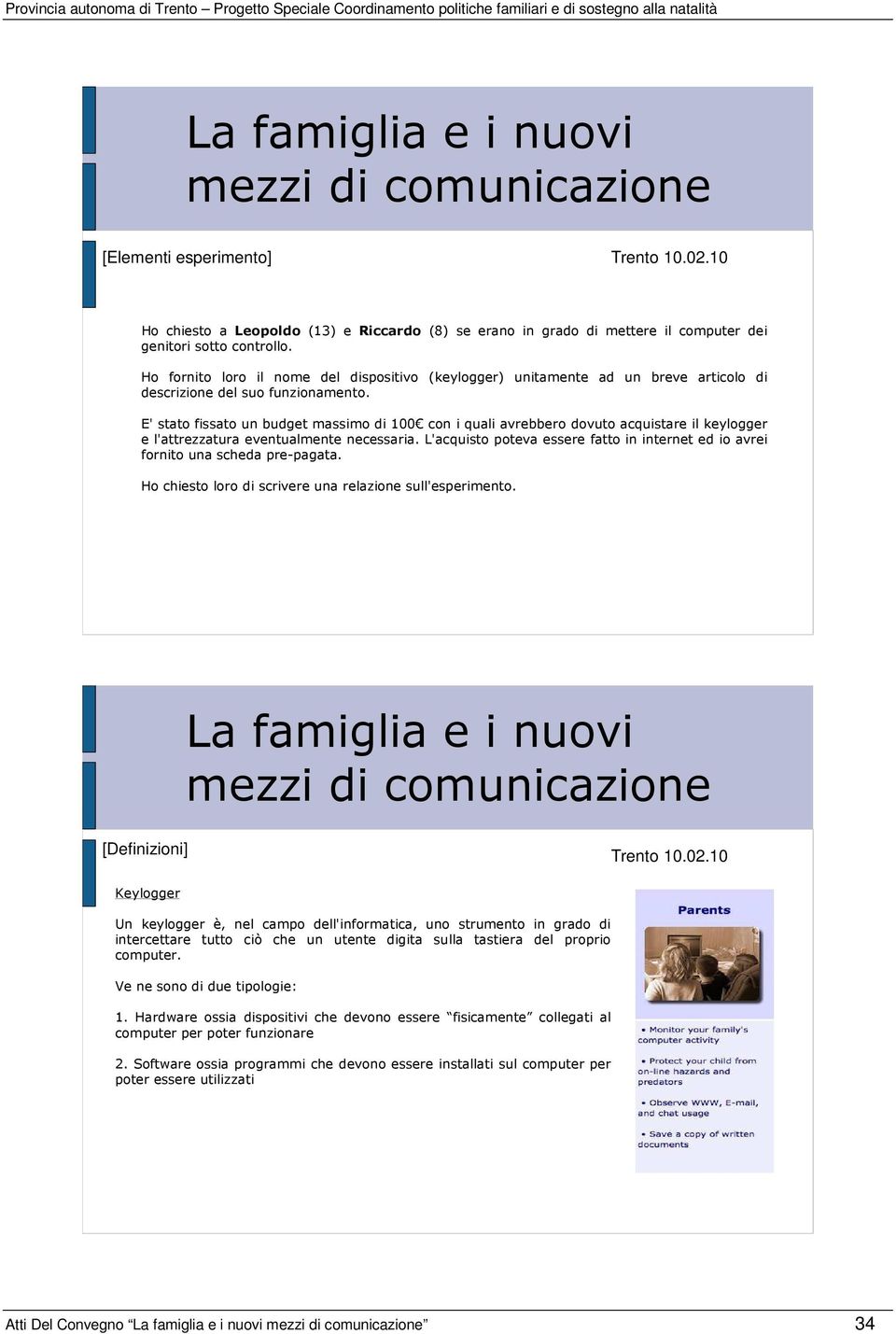 E' stato fissato un budget massimo di 100 con i quali avrebbero dovuto acquistare il keylogger e l'attrezzatura eventualmente necessaria.