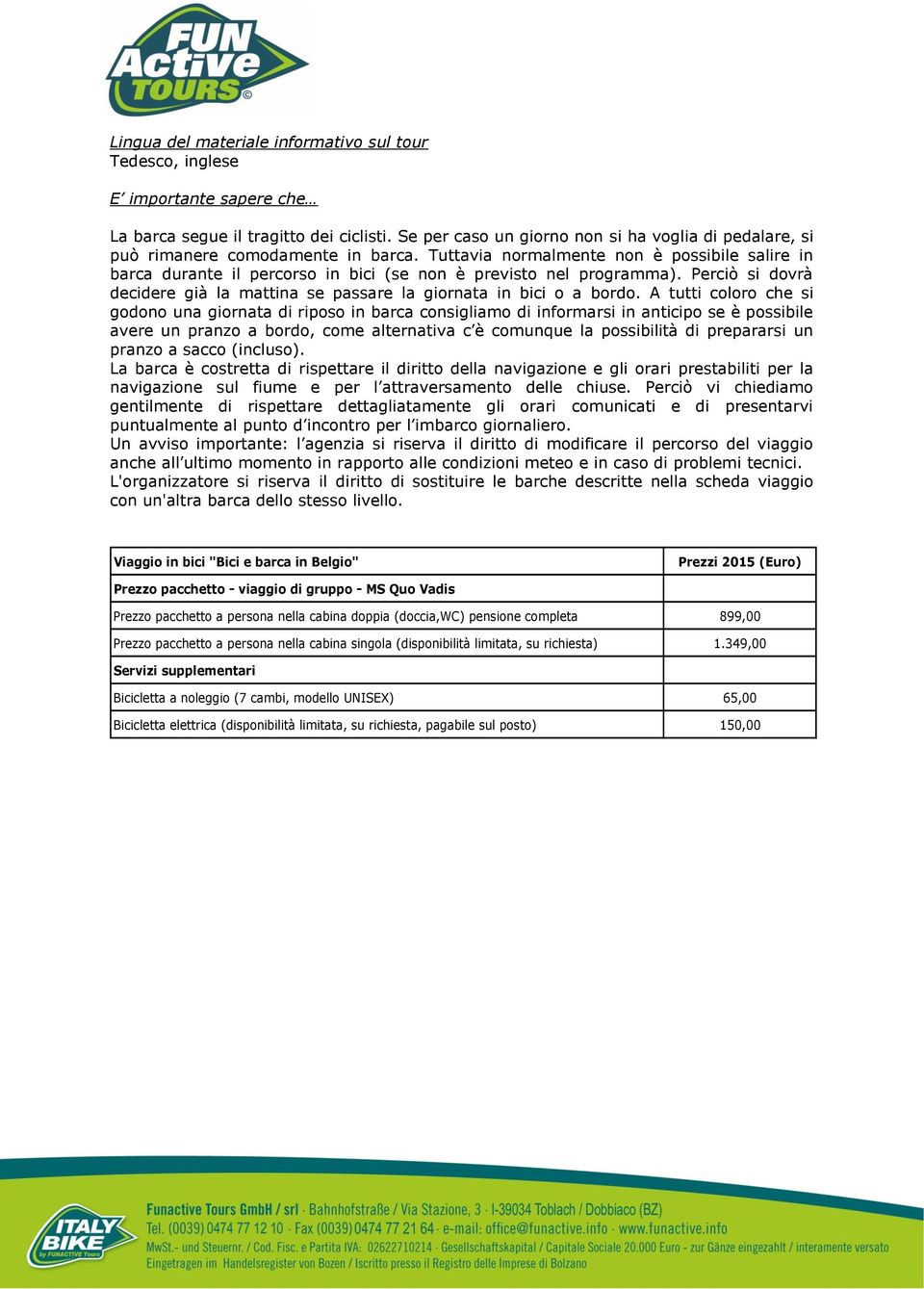 Tuttavia normalmente non è possibile salire in barca durante il percorso in bici (se non è previsto nel programma). Perciò si dovrà decidere già la mattina se passare la giornata in bici o a bordo.