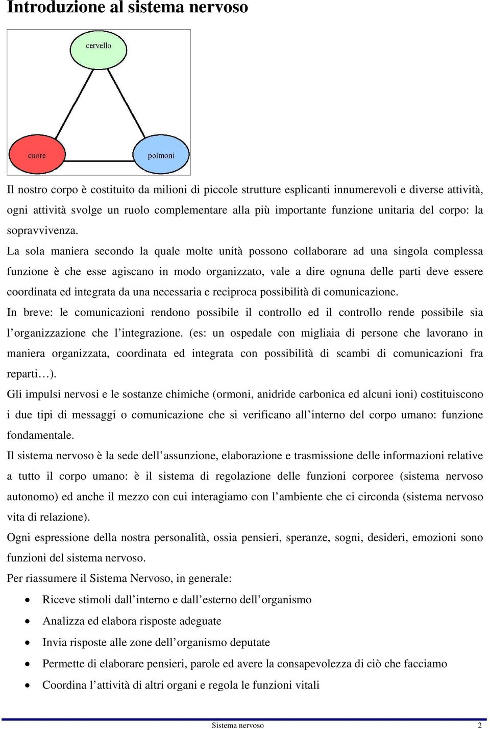 La sola maniera secondo la quale molte unità possono collaborare ad una singola complessa funzione è che esse agiscano in modo organizzato, vale a dire ognuna delle parti deve essere coordinata ed