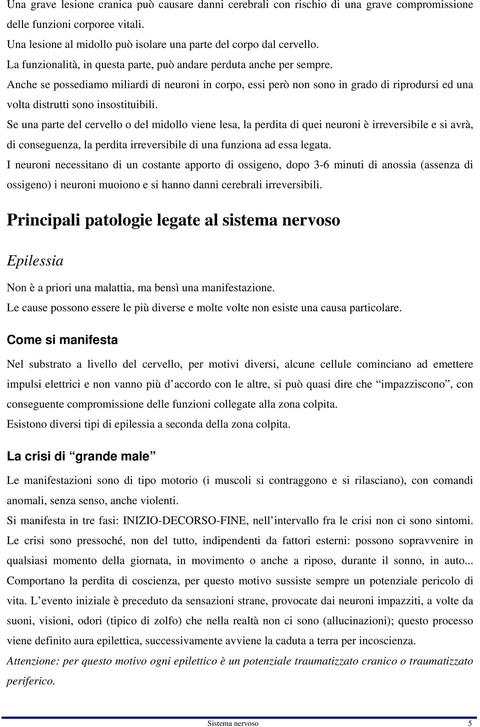 Anche se possediamo miliardi di neuroni in corpo, essi però non sono in grado di riprodursi ed una volta distrutti sono insostituibili.