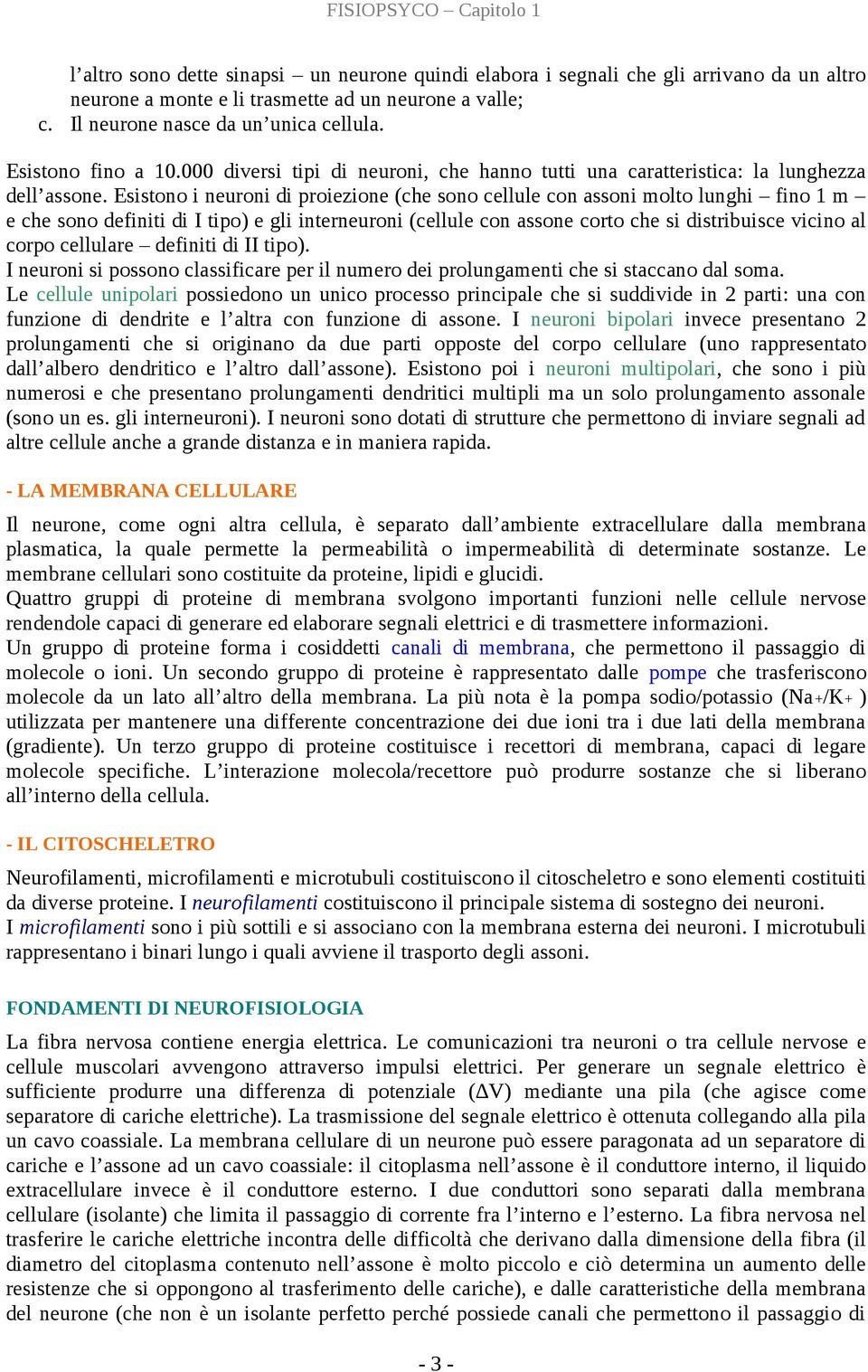 Esistono i neuroni di proiezione (che sono cellule con assoni molto lunghi fino 1 m e che sono definiti di I tipo) e gli interneuroni (cellule con assone corto che si distribuisce vicino al corpo