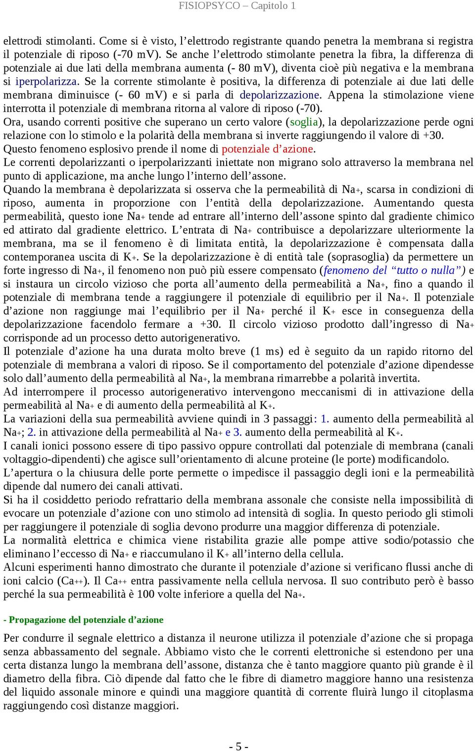 Se la corrente stimolante è positiva, la differenza di potenziale ai due lati delle membrana diminuisce (- 60 mv) e si parla di depolarizzazione.