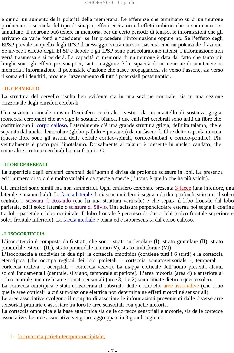 Il neurone può tenere in memoria, per un certo periodo di tempo, le informazioni che gli arrivano da varie fonti e decidere se far procedere l informazione oppure no.