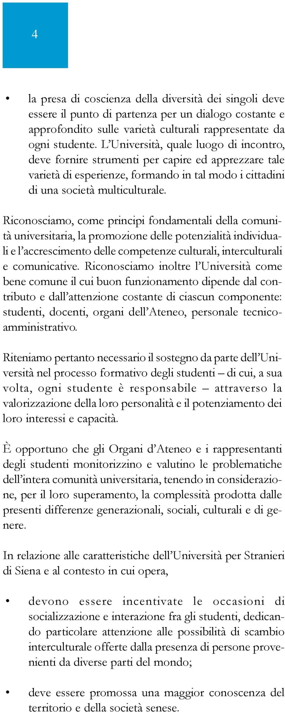 Riconosciamo, come principi fondamentali della comunità universitaria, la promozione delle potenzialità individuali e l accrescimento delle competenze culturali, interculturali e comunicative.