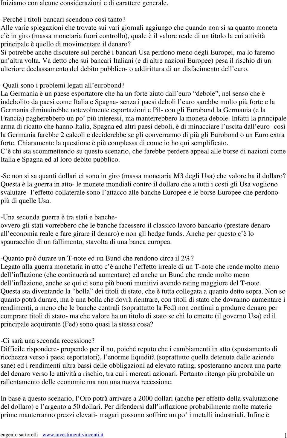 principale è quello di movimentare il denaro? Si potrebbe anche discutere sul perché i bancari Usa perdono meno degli Europei, ma lo faremo un altra volta.