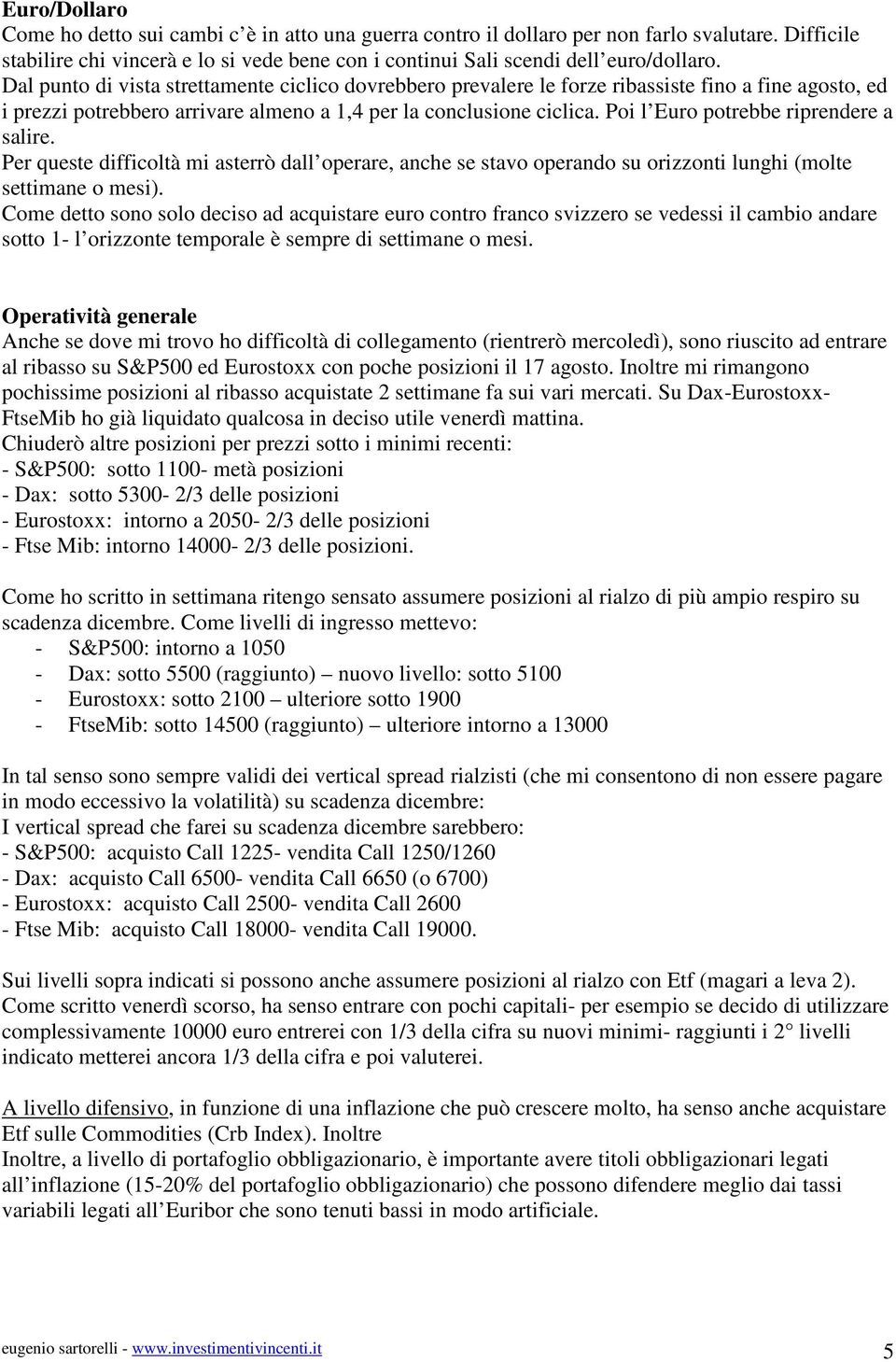 Poi l Euro potrebbe riprendere a salire. Per queste difficoltà mi asterrò dall operare, anche se stavo operando su orizzonti lunghi (molte settimane o mesi).